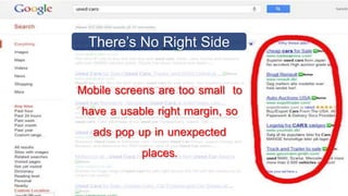 Mobile screens are too small to
have a usable right margin, so
ads pop up in unexpected
places.
There’s No Right Side
 