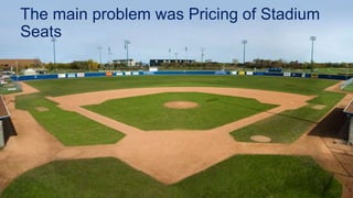 The main problem was Pricing of Stadium
Seats
 