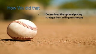 How We did that
• Determined the optimal pricing
strategy from willingness-to-pay.
 
