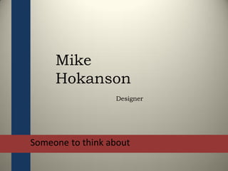 • Someone to think about
Mike
Hokanson
Designer
 