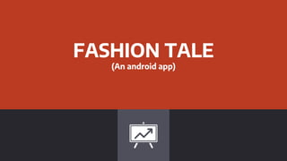 FASHION TALE
(An android app)
 