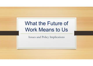 What the Future of
Work Means to Us
Issues and Policy Implications
 