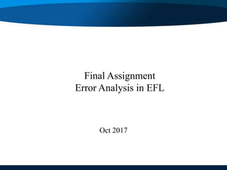 Final Assignment
Error Analysis in EFL
Oct 2017
 