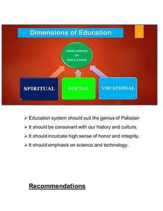 Quaid’s Message to the Conference
 Education system should suit the genius of Pakistan
 It should be consonant with our history and culture.
 It should inculcate high sense of honor and integrity.
 It should emphasis on science and technology.
Recommendations
 