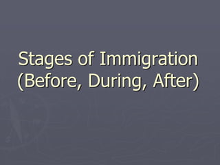 Stages of Immigration
(Before, During, After)
 