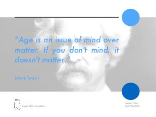 Insights for Innovation
Raquel Félix
Jan/Feb 2016
“Age is an issue of mind over
matter. If you don't mind, it
doesn't matter.”
(Mark Twain)
 