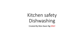 Kitchen safety
Dishwashing
Created By Man Kwan Ng ONLY
 