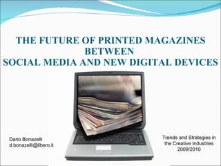 THE FUTURE OF PRINTED MAGAZINES BETWEEN  SOCIAL MEDIA AND NEW DIGITAL DEVICES Dario Bonazelli [email_address] Trends and Strategies in the Creative Industries 2009/2010 