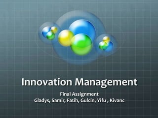 Innovation Management
Final Assignment
Gladys, Samir, Fatih, Gulcin, Yifu , Kivanc
 