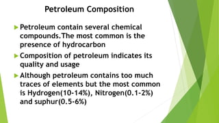 Actually the properties of the petroleum
depends upon the percentage of four main
hydrocarbon:
Paraffins (15-60%)
Naptha...