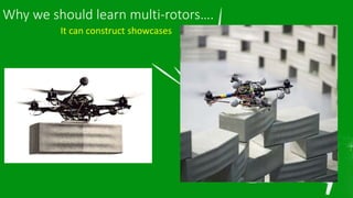 Drones & UAV’s
Why we should learn multi-rotors….
It can construct showcases
 