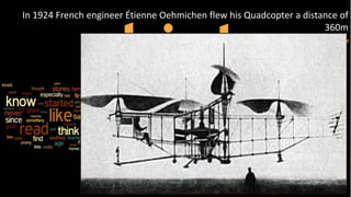 Drones & UAV’s
In 1924 French engineer Étienne Oehmichen flew his Quadcopter a distance of
360m
 