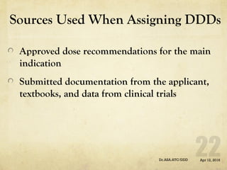 Sources Used When Assigning DDDs
Approved dose recommendations for the main
indication
Submitted documentation from the applicant,
textbooks, and data from clinical trials
Apr 12, 2016Dr.ASA:ATC/DDD
 