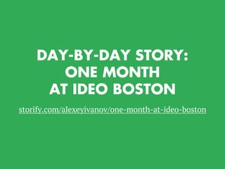 storify.com/alexeyivanov/one-month-at-ideo-boston
DAY-BY-DAY STORY:
ONE MONTH
AT IDEO BOSTON
 