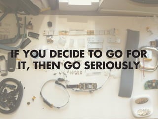 IF YOU DECIDE TO GO FOR
IT, THEN GO SERIOUSLY
 