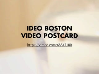 IDEO BOSTON
VIDEO POSTCARD
https://vimeo.com/68347100
 