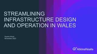 AtkinsRéalis
Public
STREAMLINING
INFRASTRUCTURE DESIGN
AND OPERATION IN WALES
Sophie Wood
November 2023
 