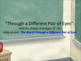 “ Through a Different Pair of Eyes”: Unit for Grades 6-8 (Ages 11-13) View Lesson:  The World Through a Different Pair of Eyes 