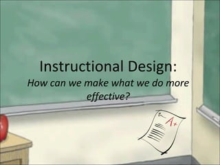 Instructional Design: How can we make what we do more effective? 