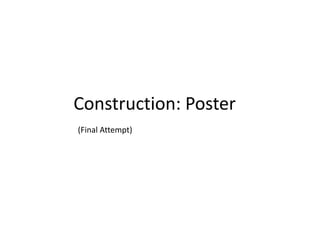 Construction: Poster
(Final Attempt)
 