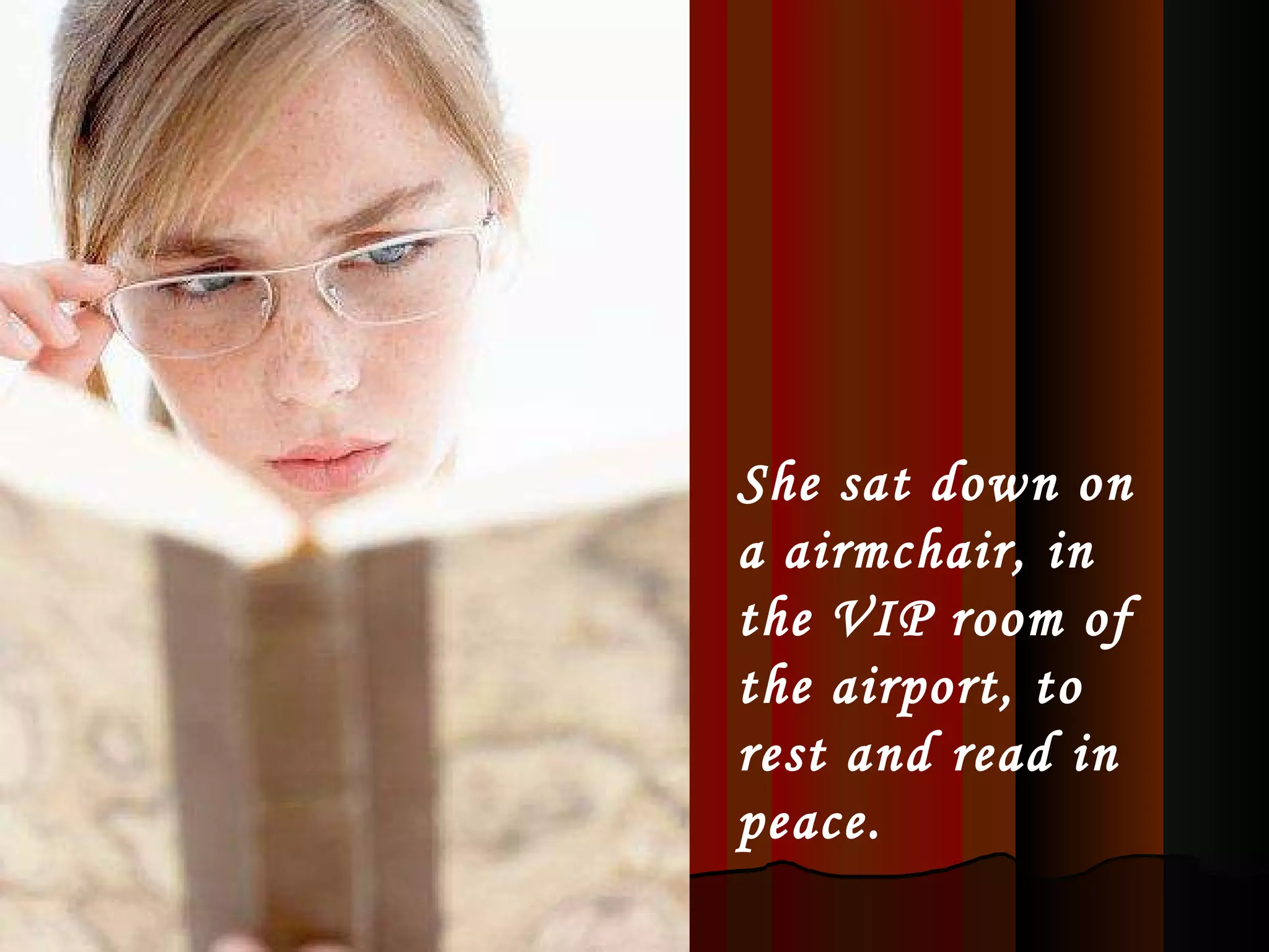 She sat down on a airmchair, in the VIP room of the airport, to rest and read in peace.   