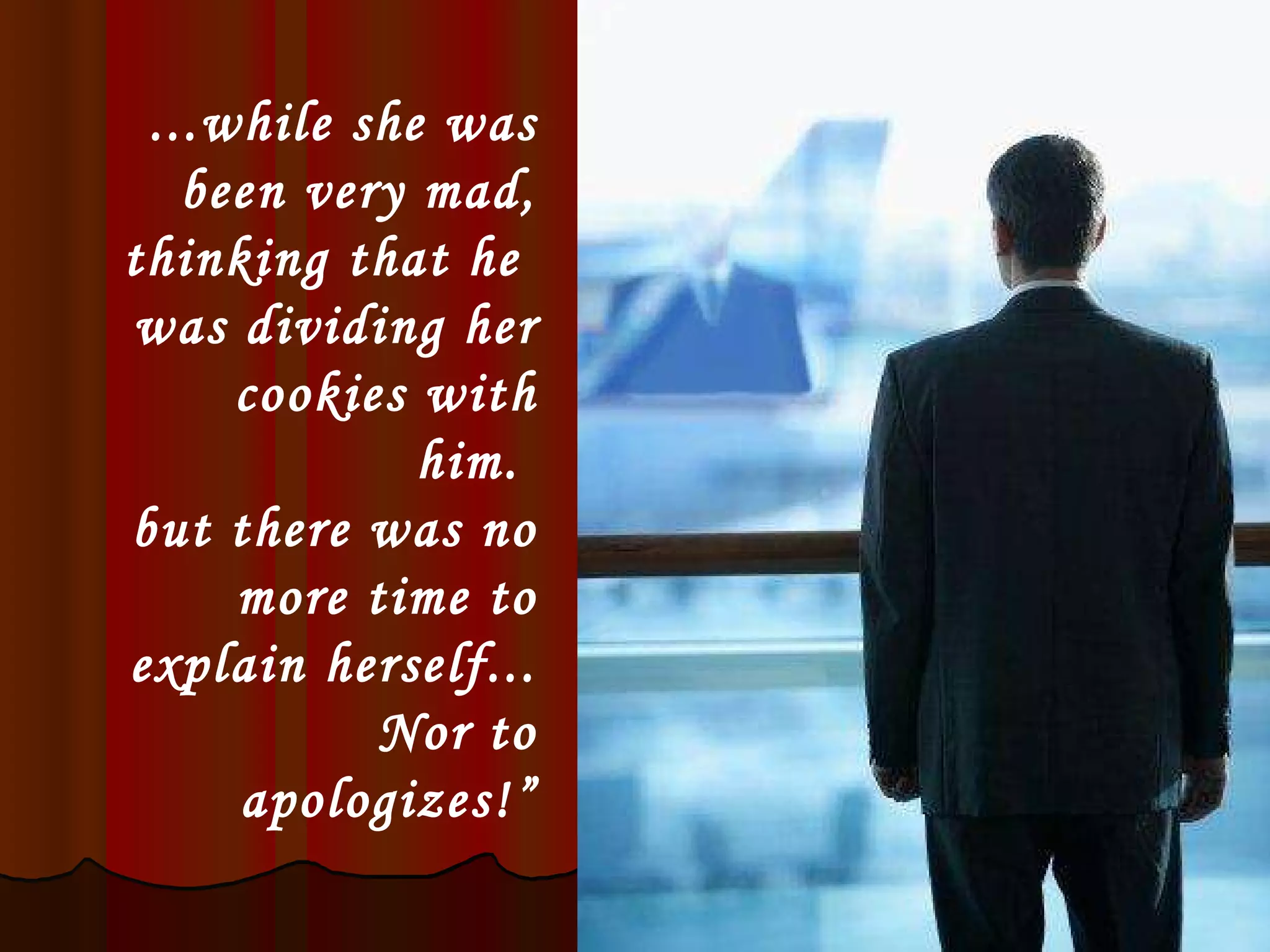 ...while she was been very mad, thinking that he  was dividing her cookies with him.  but there was no more time to explain herself... Nor to apologizes!” 