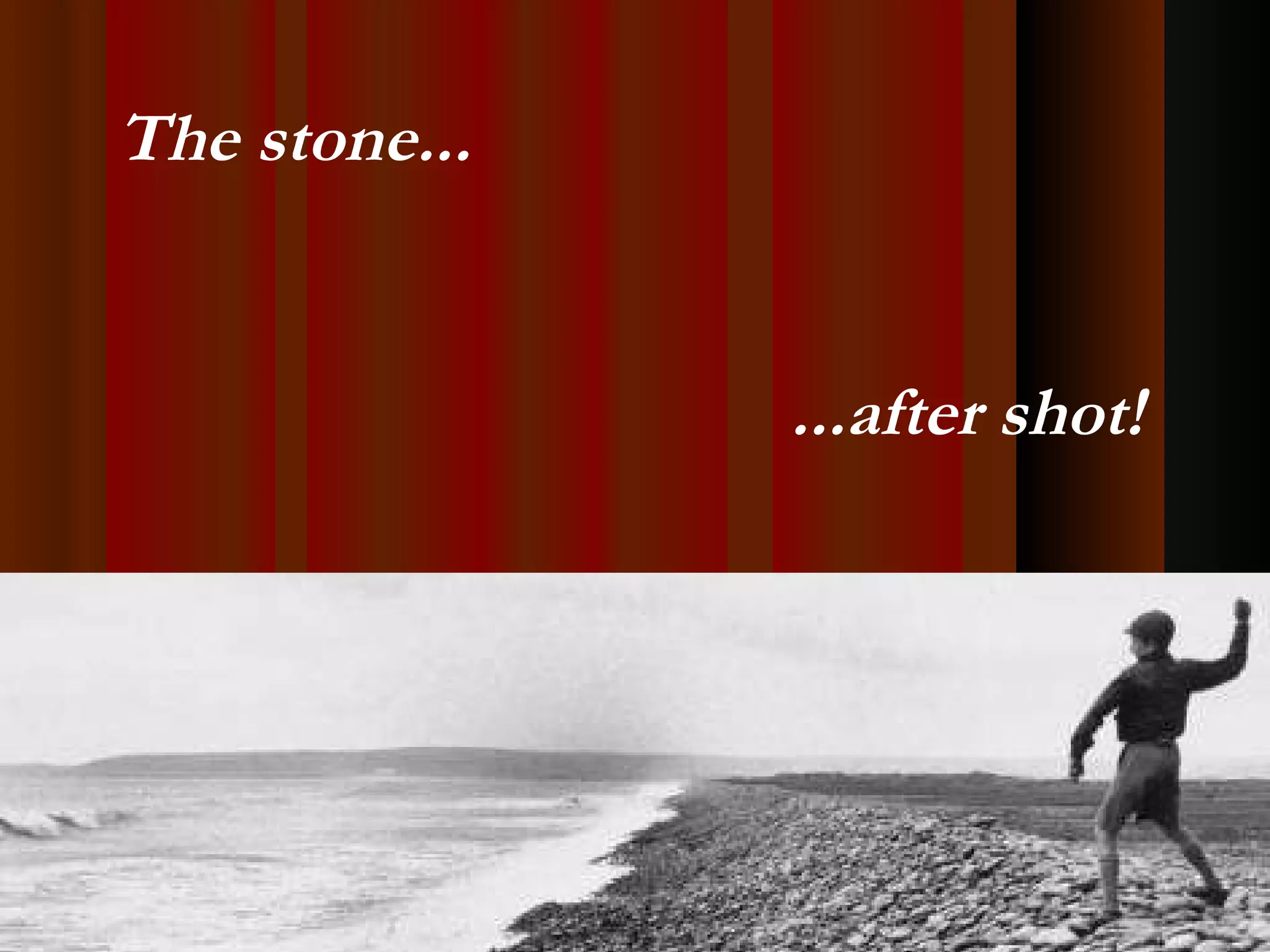 The stone... ...after shot! 