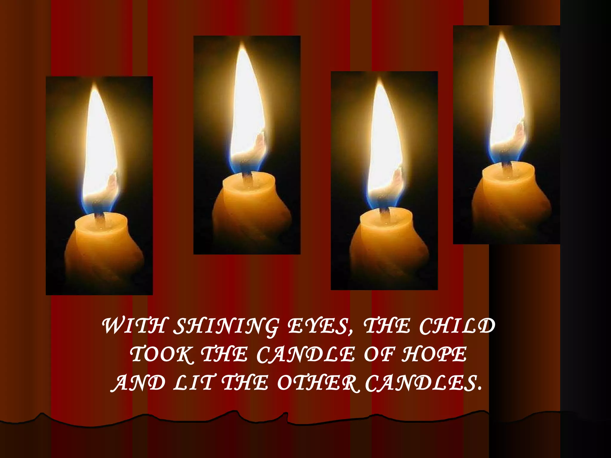 WITH SHINING EYES, THE CHILD TOOK THE CANDLE OF HOPE AND LIT THE OTHER CANDLES. 