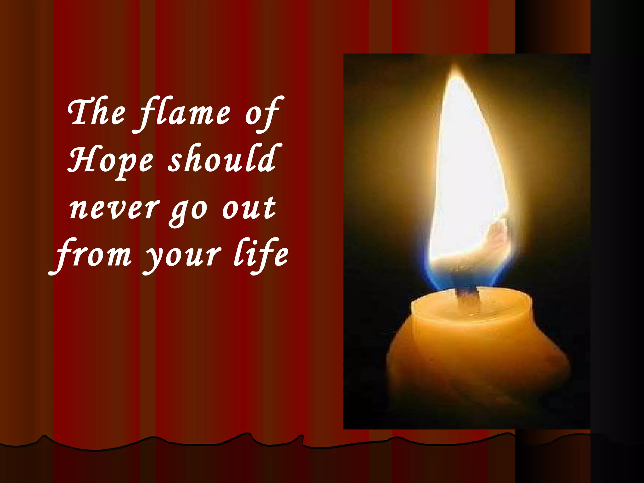 The flame of Hope should never go out from your life 
