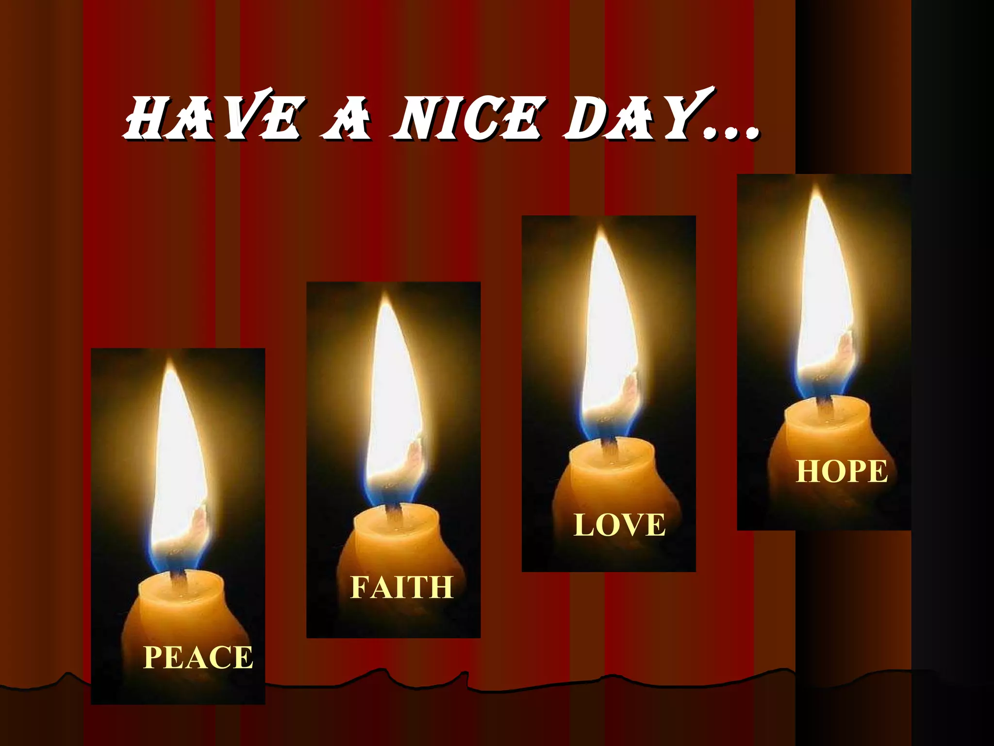 Have a nice day...   PEACE FAITH LOVE HOPE 