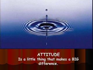 ATTITUDE Is a little thing that makes a BIG difference. 