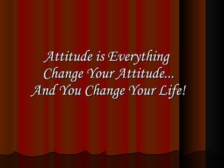 Attitude is Everything  Change Your Attitude... And You Change Your Life! 