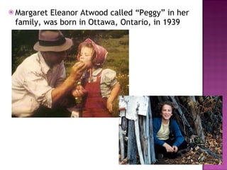 Margaret Eleanor Atwood called “Peggy” in her family, was born in Ottawa, Ontario, in 1939 