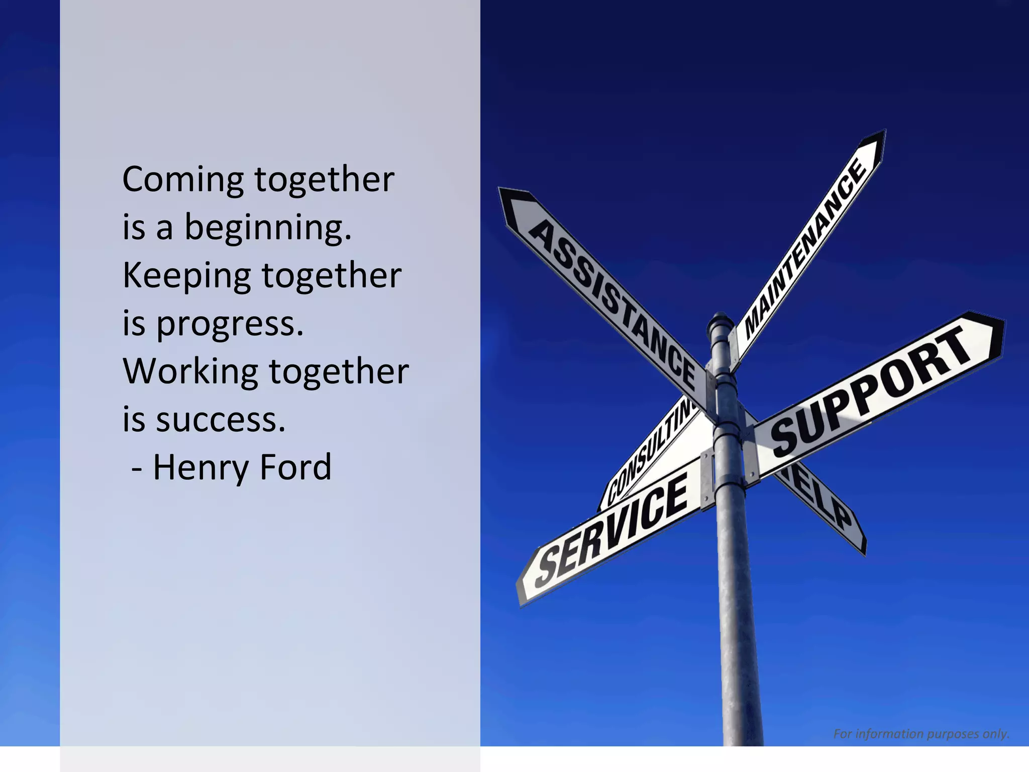 For information purposes only   Coming together is a beginning.  Keeping together is progress.  Working together is success. - Henry Ford   For information purposes only. 