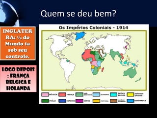 Quem se deu bem?
INGLATER
 INGLATER
  RA: ¼ do
  RA: ¼ do
  Mundo ta
  Mundo ta
   sob seu
    sob seu
  controle.
  controle.

Logo depois
Logo depois
  ::França
    França
 Belgica e
  Belgica e
 Holanda
  Holanda
 