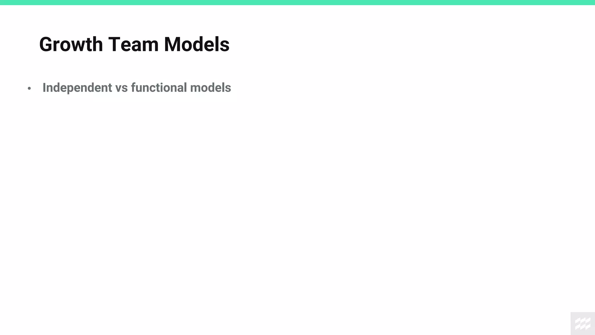 Growth Team Models
• Independent vs functional models
 