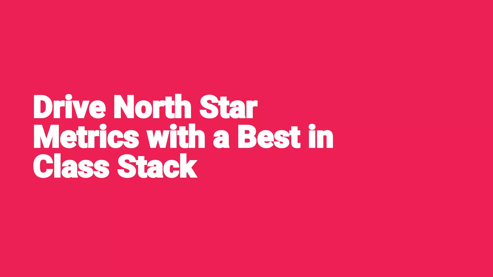 Drive North Star
Metrics with a Best in
Class Stack
 