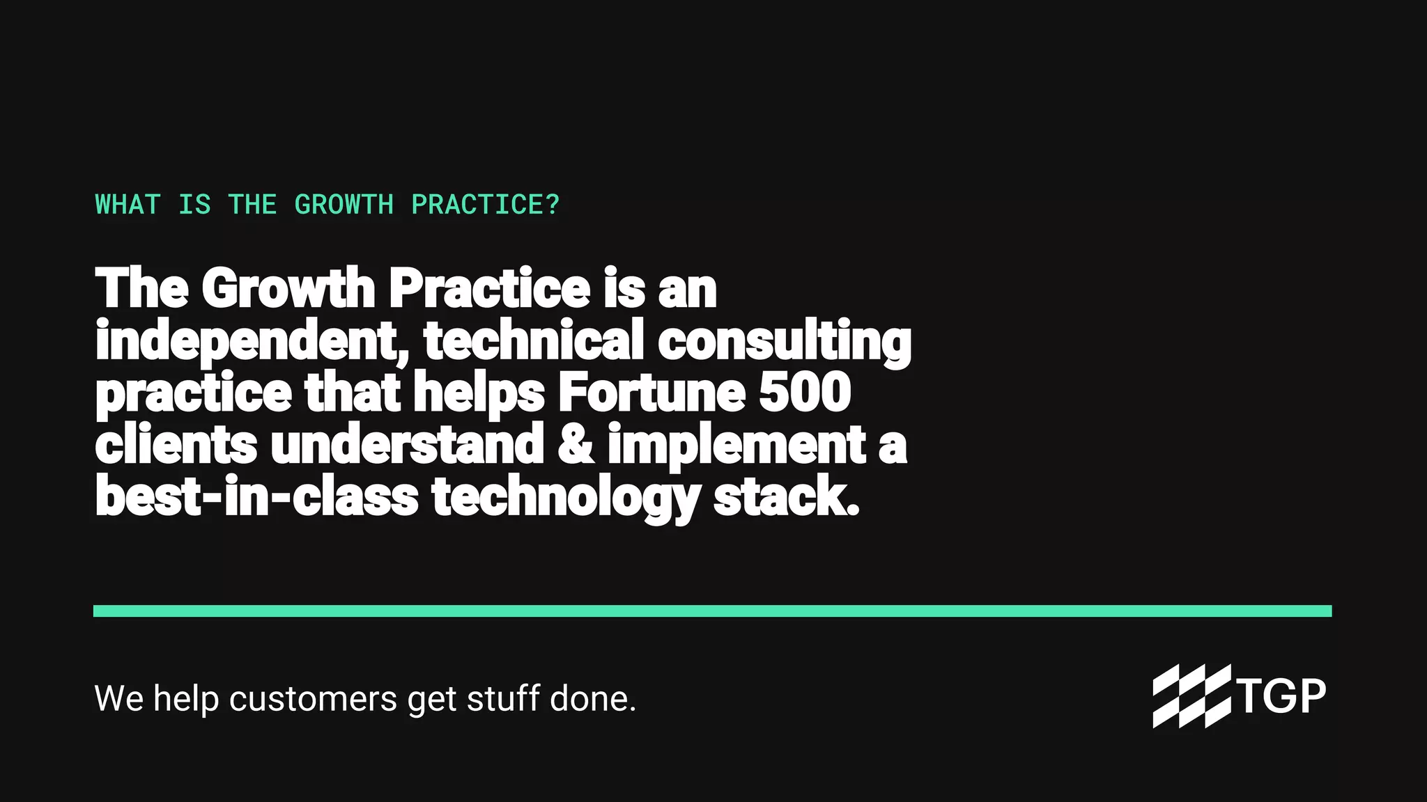 We help customers get stuff done.
The Growth Practice is an
independent, technical consulting
practice that helps Fortune 500
clients understand & implement a
best-in-class technology stack.
WHAT IS THE GROWTH PRACTICE?
 