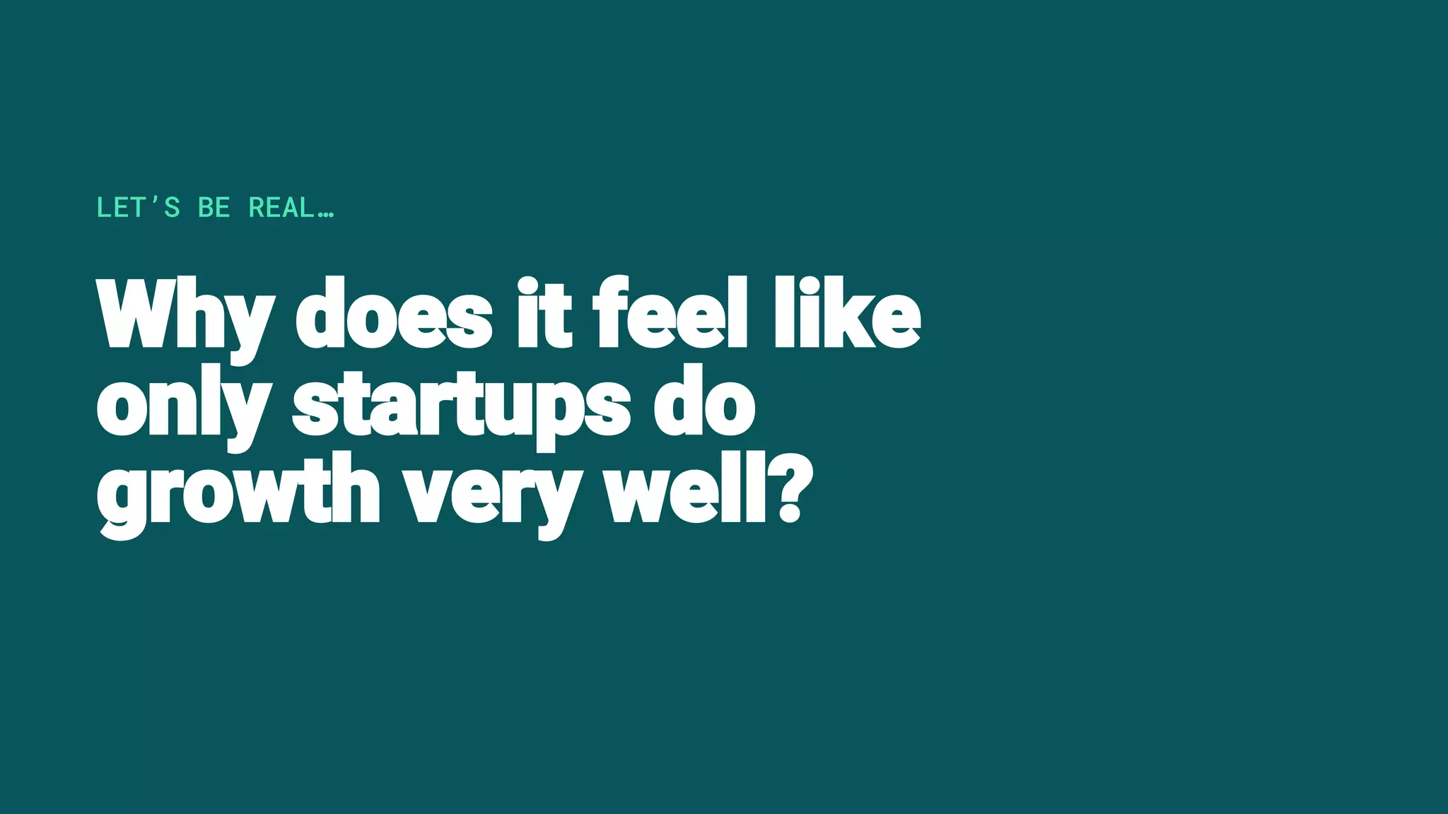 Why does it feel like
only startups do
growth very well?
LET’S BE REAL…
 