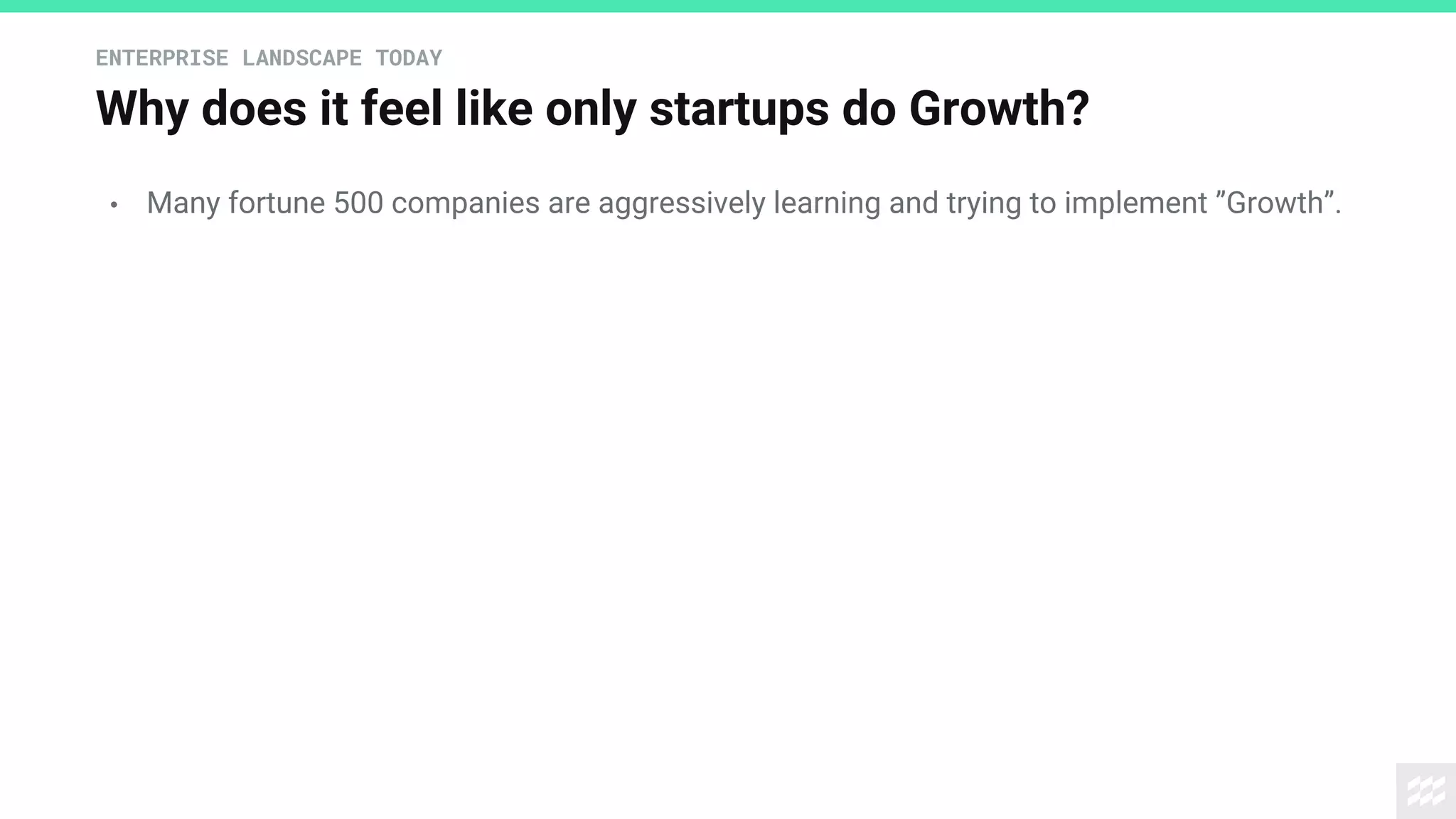 Why does it feel like only startups do Growth?
ENTERPRISE LANDSCAPE TODAY
• Many fortune 500 companies are aggressively learning and trying to implement ”Growth”.
 