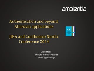 Authentication and beyond,
Atlassian applications
JIRA and Confluence Nordic
Conference 2014
Jussi Haaja
Senior Systems Specialist
Twitter @jussihaaja
 