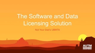 The Software and Data
Licensing Solution
Not Your Dad’s UBMTA
 
