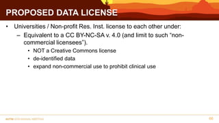 PROPOSED DATA LICENSE
• Universities / Non-profit Res. Inst. license to each other under:
– Equivalent to a CC BY-NC-SA v....
