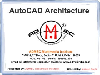 AutoCAD Architecture
ADMEC Multimedia Institute
C-7/114, 2nd
Floor, Sector-7, Rohini, Delhi:110085
Mob.: +91-8377861642, 9999492155
Email ID: info@admecindia.co.in | website: www.admecindia.co.in
Created by: Mukesh GuptaPresented By: ADMEC Multimedia Institute
 