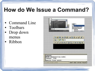 How do We Issue a Command?
● Command Line
● Toolbars
● Drop down
menus
● Ribbon
 