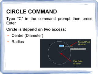 CIRCLE COMMAND
Type “C” in the command prompt then press
Enter
Circle is depend on two access:
● Centre (Diameter)
● Radius
 