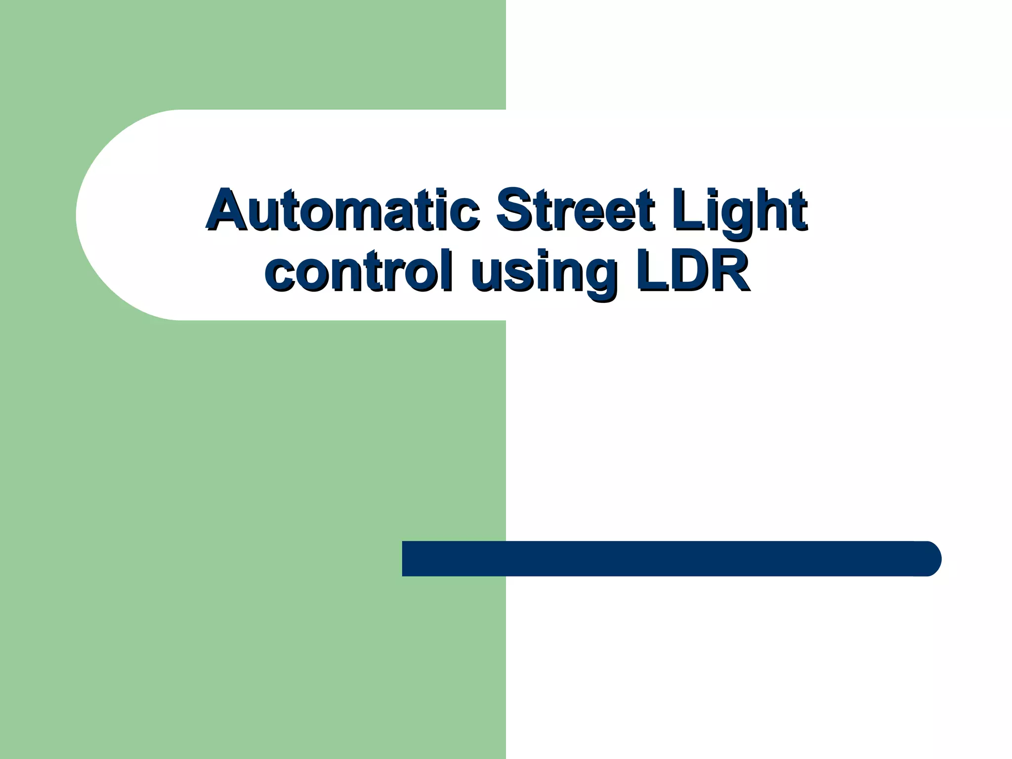 Automatic Street LightAutomatic Street Light
control using LDRcontrol using LDR
 