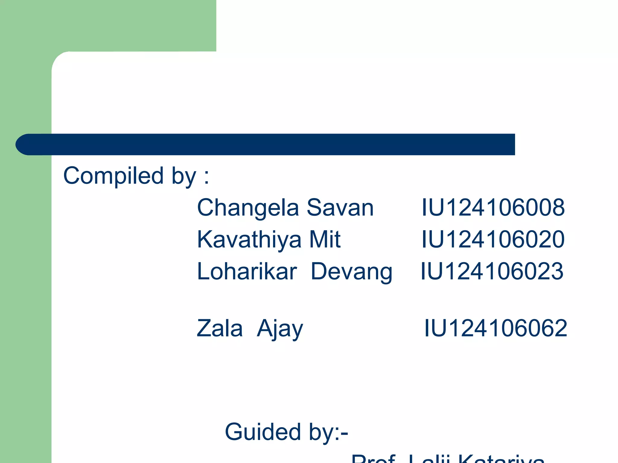 Compiled by :
Changela Savan IU124106008
Kavathiya Mit IU124106020
Loharikar Devang IU124106023
Zala Ajay IU124106062
Guided by:-
 