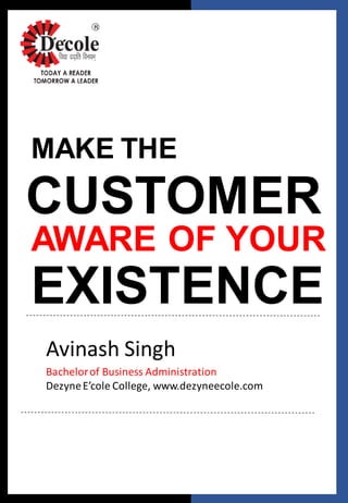 MAKE THE
CUSTOMER
AWARE OF YOUR
EXISTENCE
Avinash Singh
Bachelorof Business Administration
DezyneE’cole College, www.dezyneecole.com
 