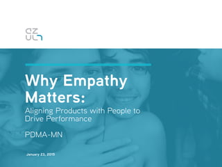 January 23, 2015
Why Empathy
Matters: 
Aligning Products with People to  
Drive Performance
!
PDMA-MN
 